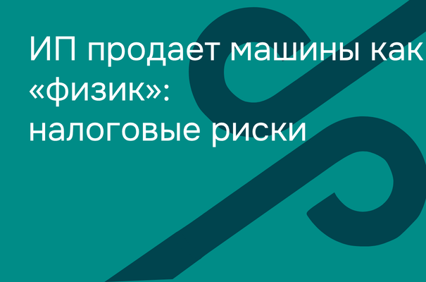 ИП продает машины как «физик»: налоговые риски